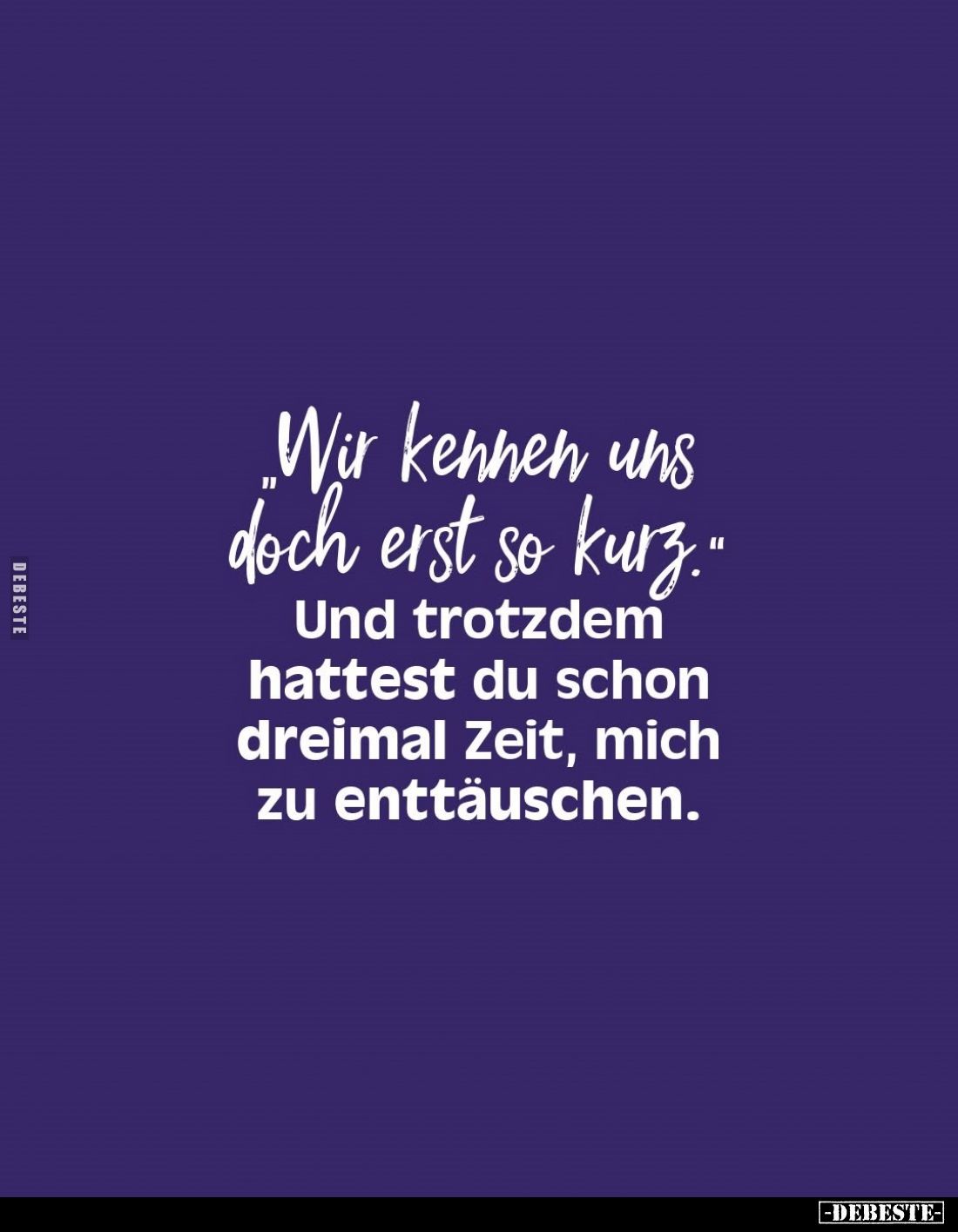 "Wir kennen uns doch erst so kurz." - Und trotzdem hattest du schon dreimal Zeit, mich zu enttäuschen.