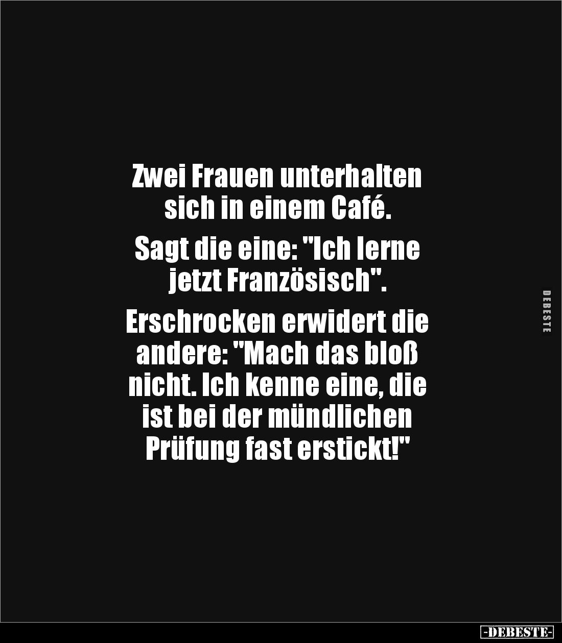 Zwei Frauen unterhalten 
sich in einem Café.

Sagt die eine: "Ich lerne 
jetzt Französisch". 

Erschrocken er...