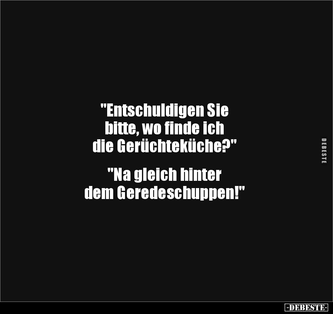 "Entschuldigen Sie
bitte, wo finde ich
die Gerüchteküche?"
"Na gleich hinter
dem Geredeschuppen!&qu...