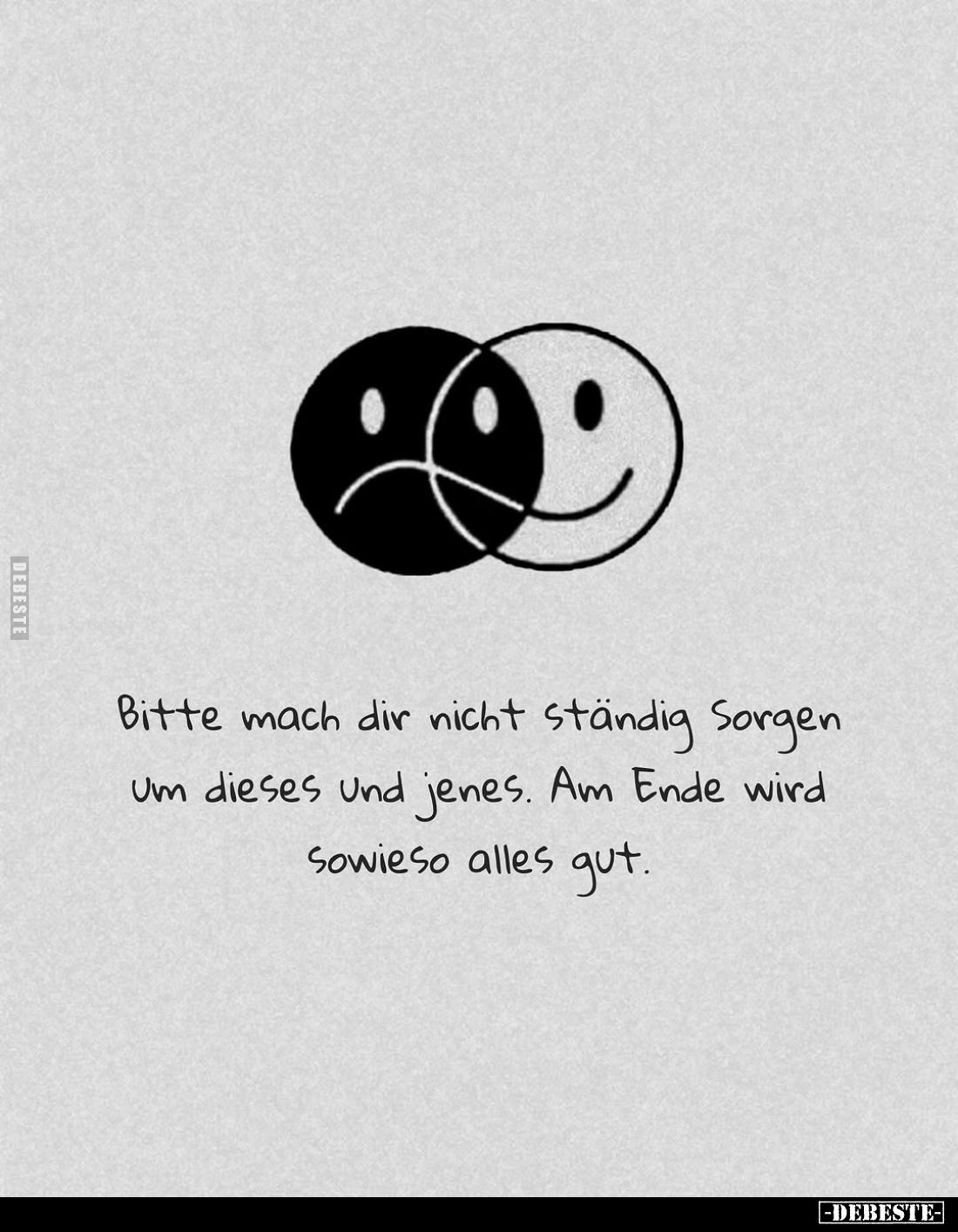 Bitte mach dir nicht ständig Sorgen um dieses und jenes. Am Ende wird Sowieso alles gut.