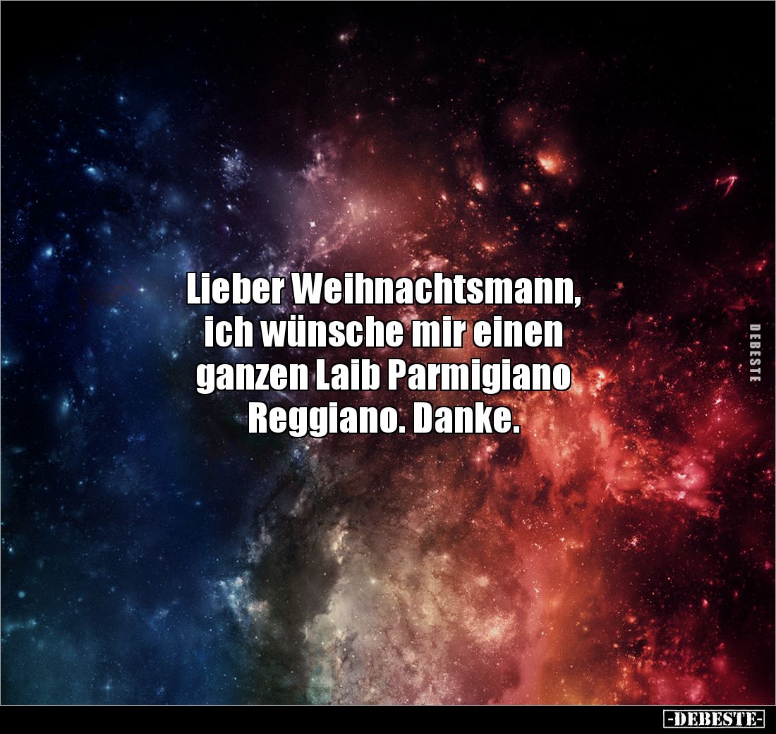 Lieber Weihnachtsmann, 
ich wünsche mir einen 
ganzen Laib Parmigiano
Reggiano. Danke.