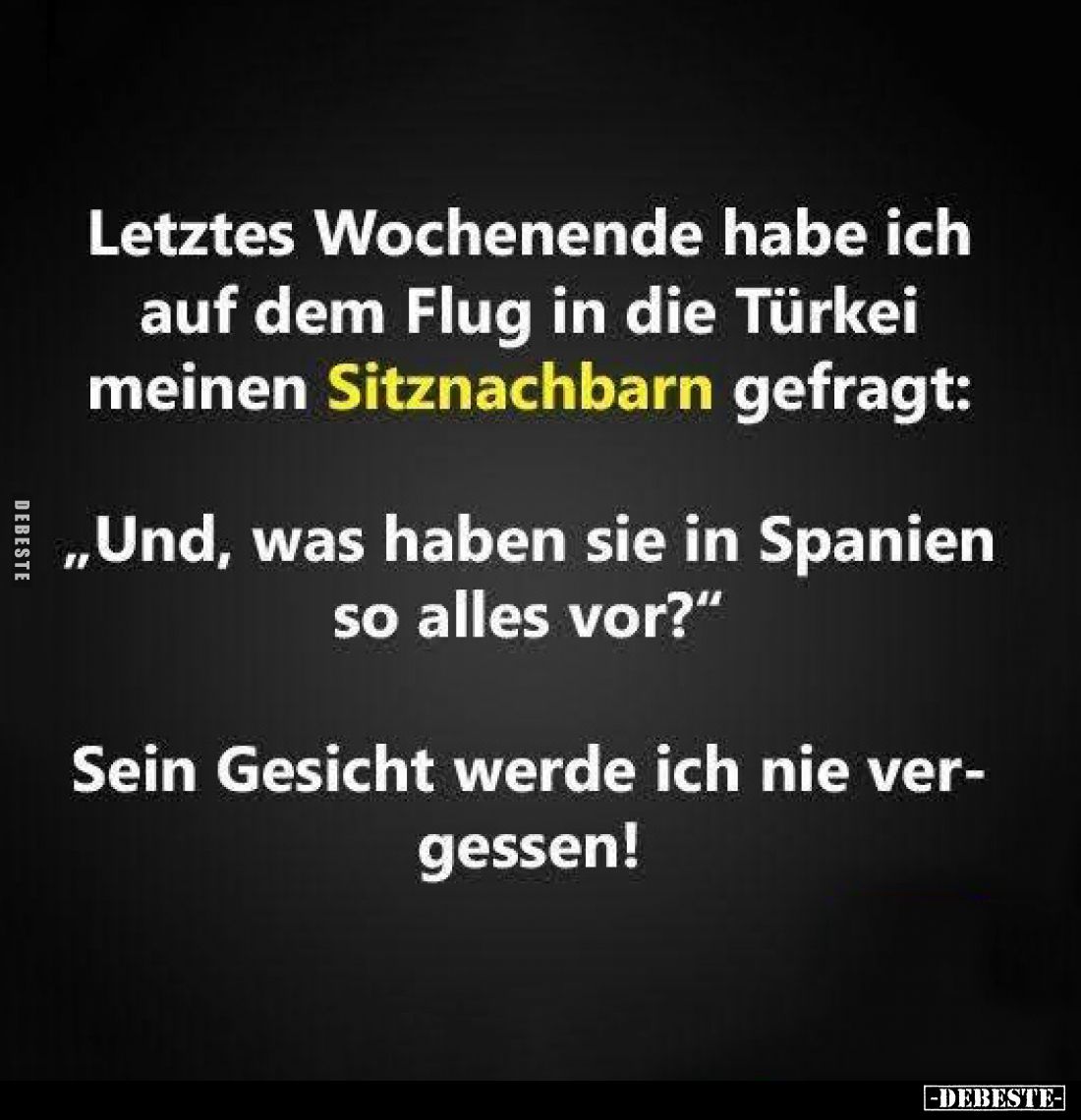Letztes Wochenende habe ich auf dem Flug in die Türkei meinen Sitznachbarn gefragt:
„Und, was haben sie in Spanien so alles ...