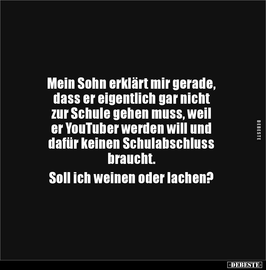 Mein Sohn erklärt mir gerade, 
dass er eigentlich gar nicht 
zur Schule gehen muss, weil 
er YouTuber werden will und 
da...