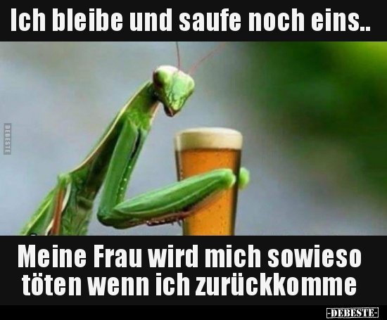 Ich bleibe und saufe noch eins.. Meine Frau wird mich..