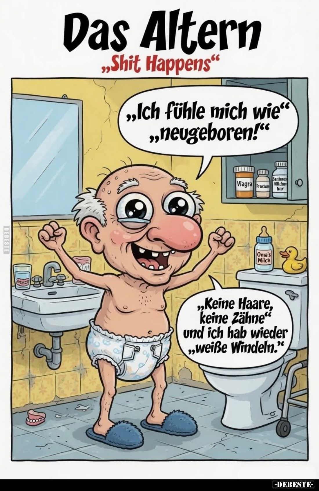 Das Altern
"Shit Happens". -
Ich fühle mich wie neugeboren!
Keine Haare, keine Zähne" und ich hab wieder we...