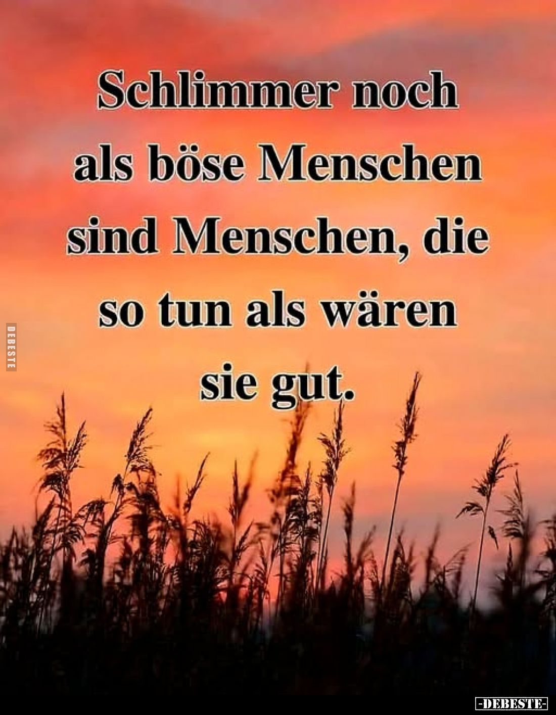 Schlimmer noch als böse Menschen sind Menschen, die so tun als wären sie gut.
