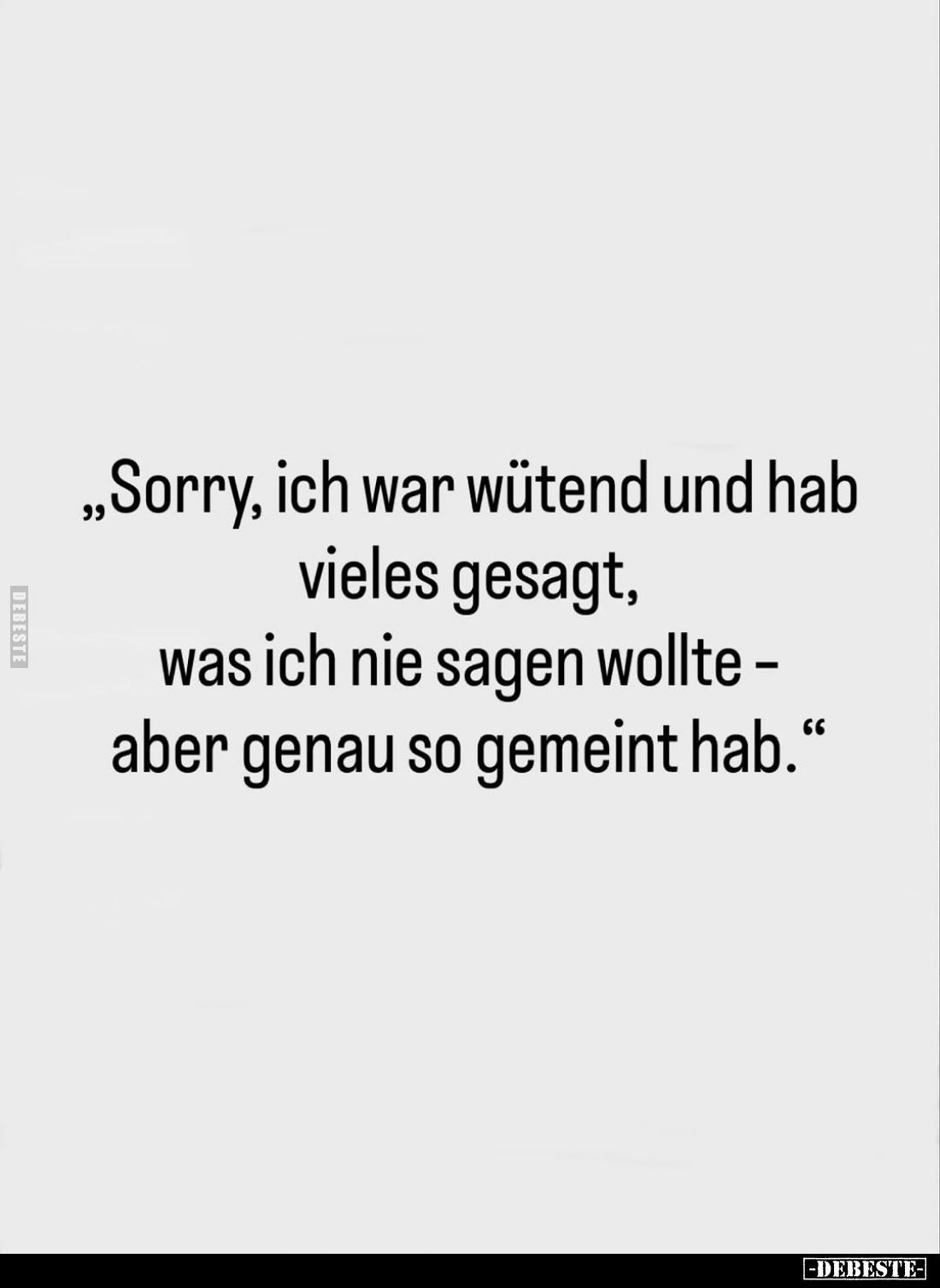 "Sorry, ich war wütend und hab vieles gesagt, was ich nie sagen wollte -aber genau so gemeint hab."