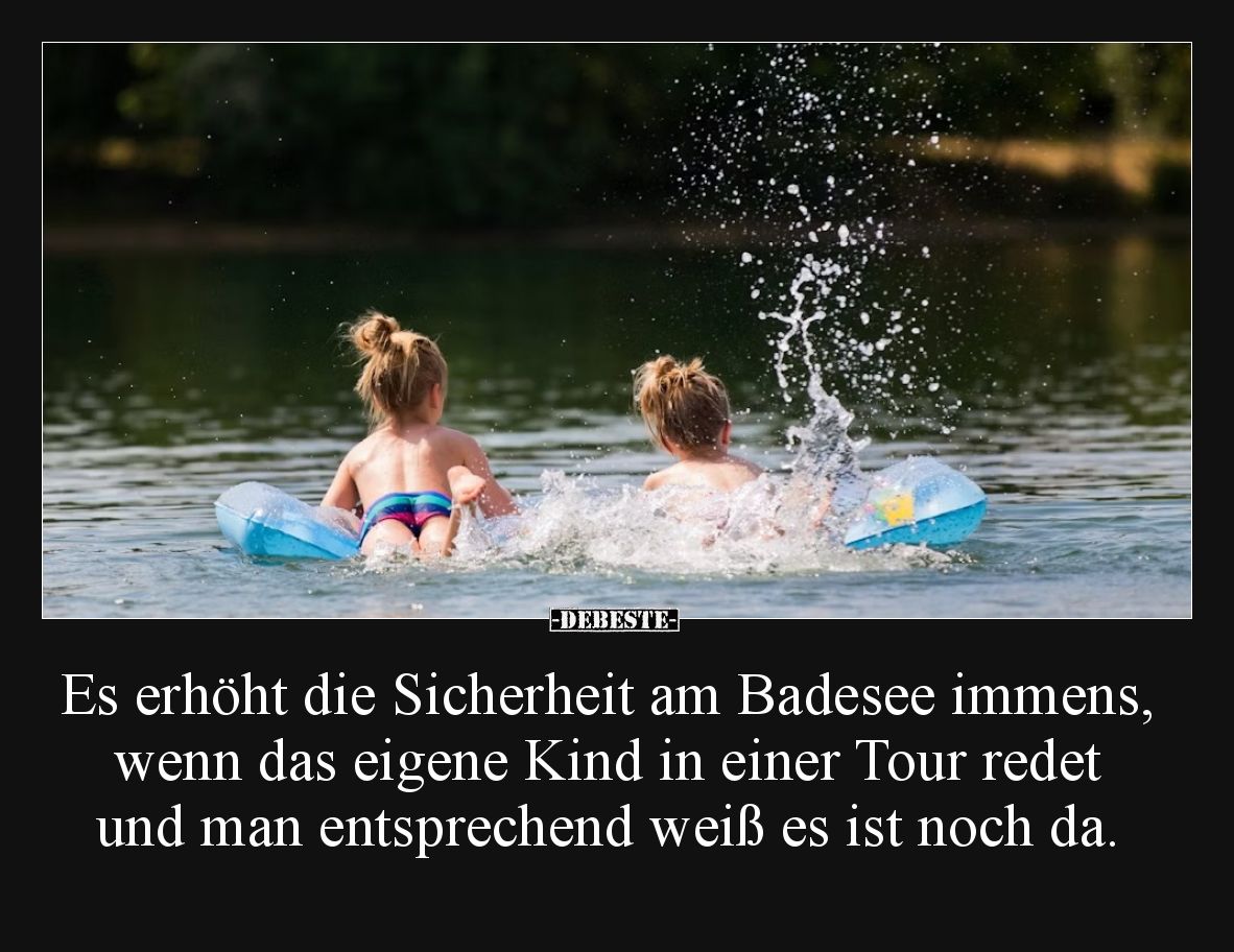 Es erhöht die Sicherheit am Badesee immens, wenn das eigene Kind in einer Tour redet und man entsprechend weiß es ist noch da...