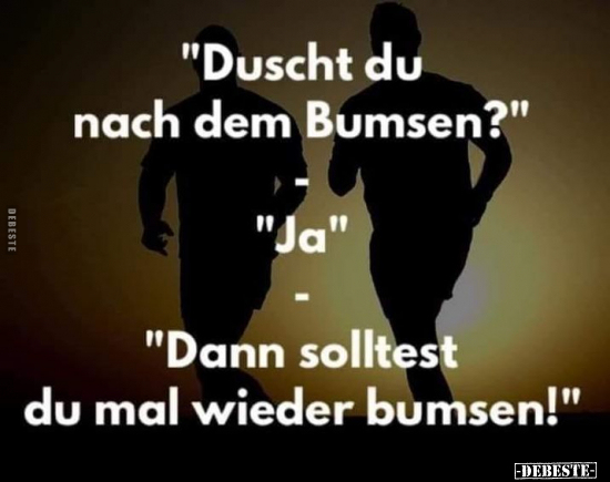 "Duscht du nach dem Bum*sen?"..
