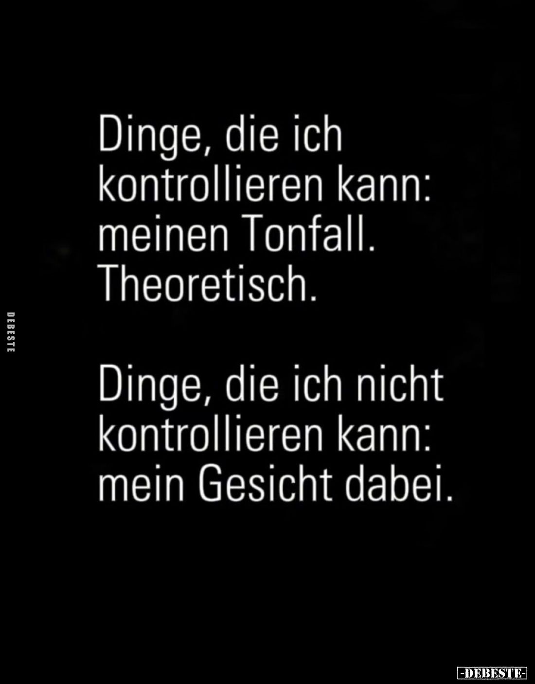 Dinge, die ich kontrollieren kann:
meinen Tonfall.
Theoretisch.
Dinge, die ich nicht kontrollieren kann:
mein Gesicht dab...