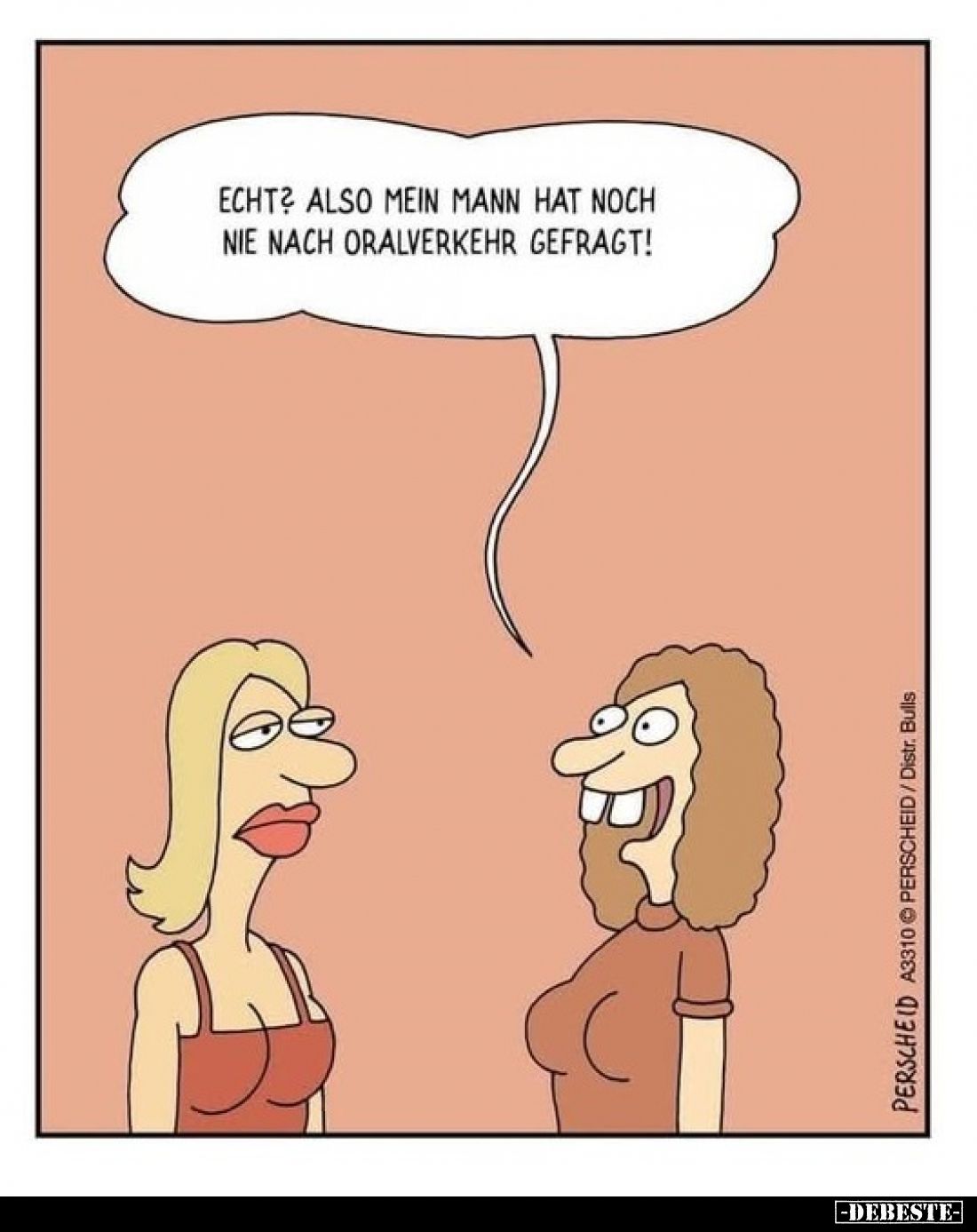 Echt also mein Mann hat noch nie nach Oralverkehr gefragt!