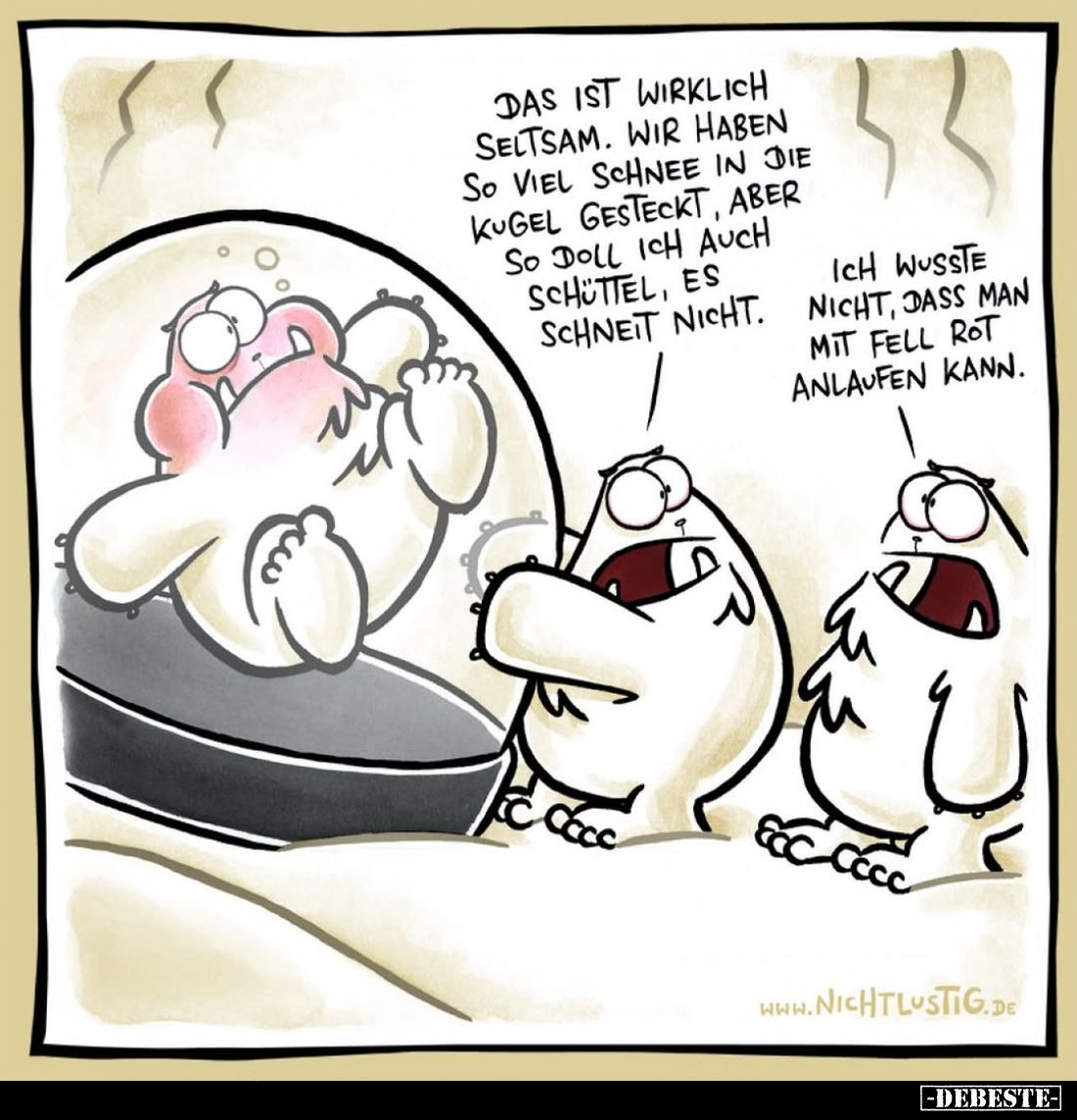 Das ist wirklich seltsam. Wir haben so viel Schnee in die Kugel gesteckt, aber so doll ich auch schüttel, es schneit nicht.
...