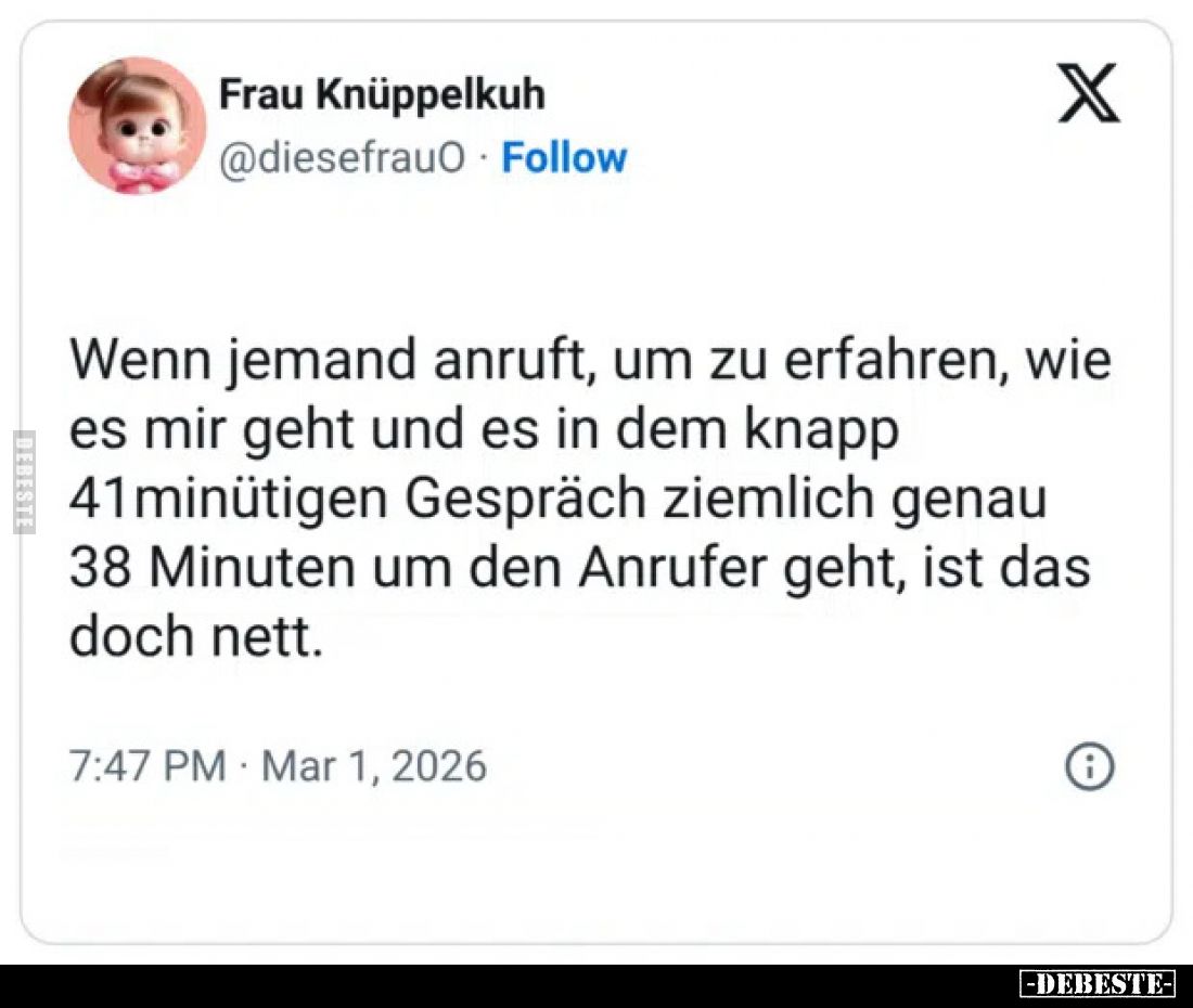 Wenn jemand anruft, um zu erfahren, wie es mir geht und es in dem knapp 41 minütigen Gespräch ziemlich genau 38 Minuten um de...