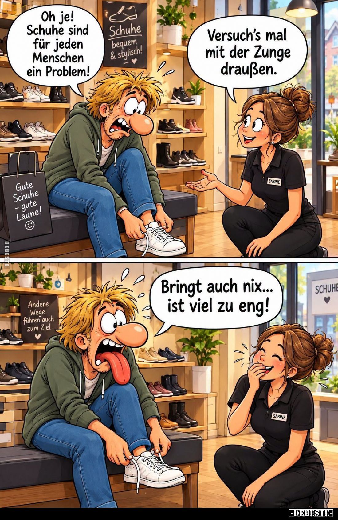 Oh je!
Schuhe sind für jeden Menschen ein Problem!
Versuch's mal mit der Zunge draußen.
Bringt auch nix... ist viel zu...
