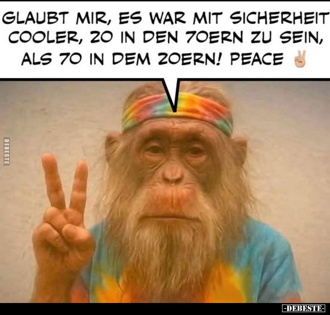 Glaubt mir, es war mit Sicherheit cooler, 20 in den 7oern zu sein, als 70 in dem Zoern! Peace.
