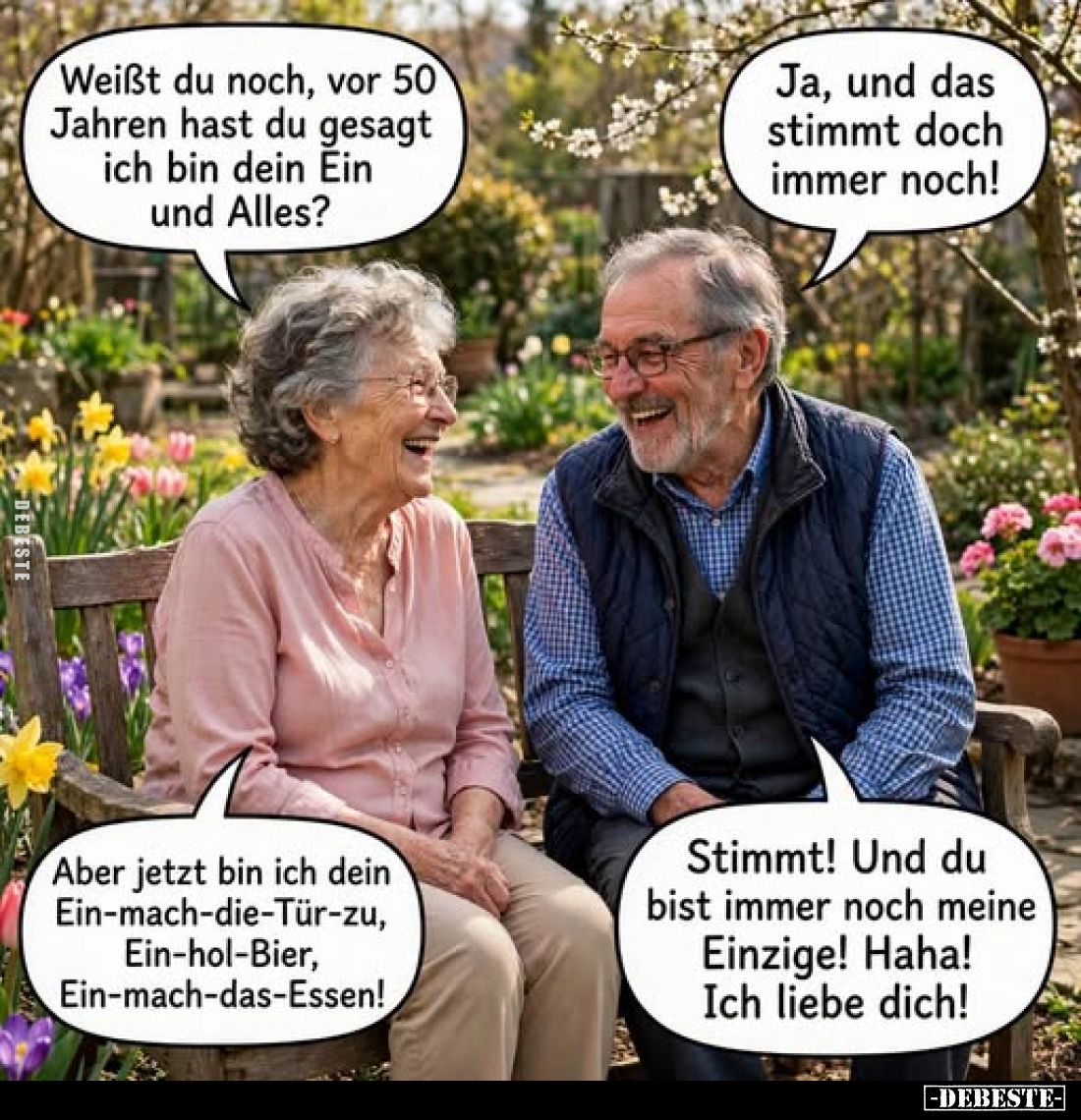 Weißt du noch, vor 50 Jahren hast du gesagt ich bin dein Ein und Alles?
-
Ja, und das stimmt doch immer noch!
-
Aber jetz...