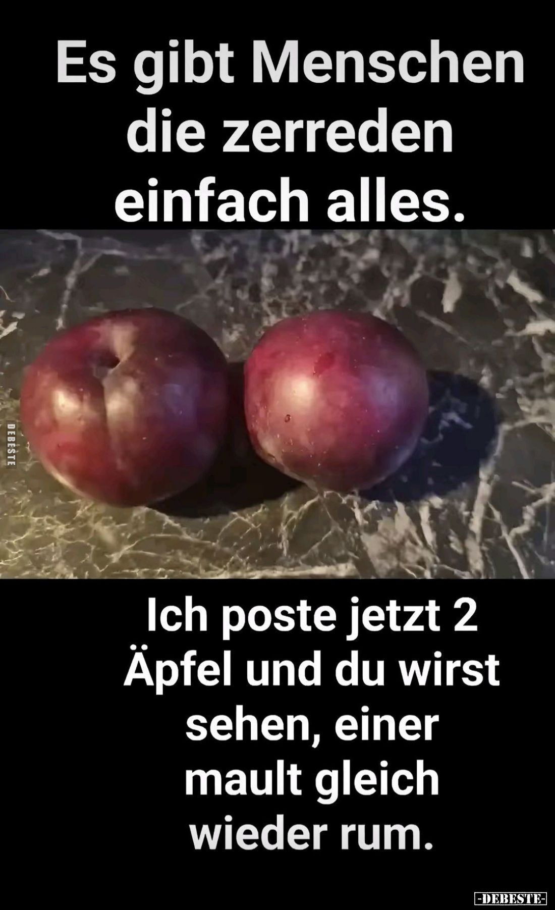 Es gibt Menschen die zerreden einfach alles.
Ich poste jetzt 2 Äpfel und du wirst sehen, einer mault gleich wieder rum.