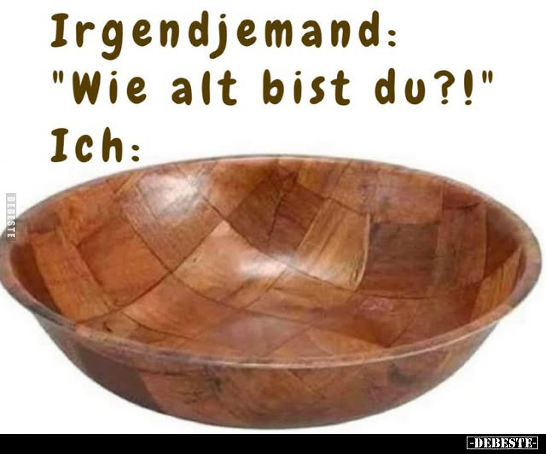 Irgendjemand: "Wie alt bist du?!"