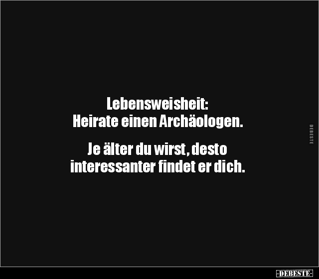 Lebensweisheit: Heirate einen Archäologen. Je älter du.. - Lustige Bilder | DEBESTE.de