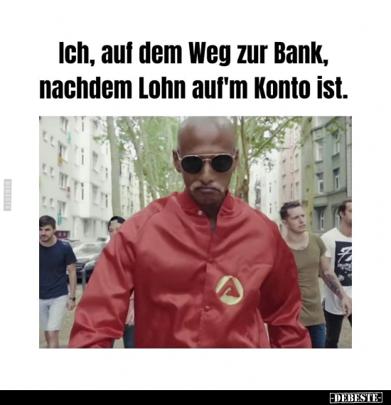 Ich, auf dem Weg zur Bank, nachdem Lohn aufm Konto ist... - Lustige Bilder | DEBESTE.de
