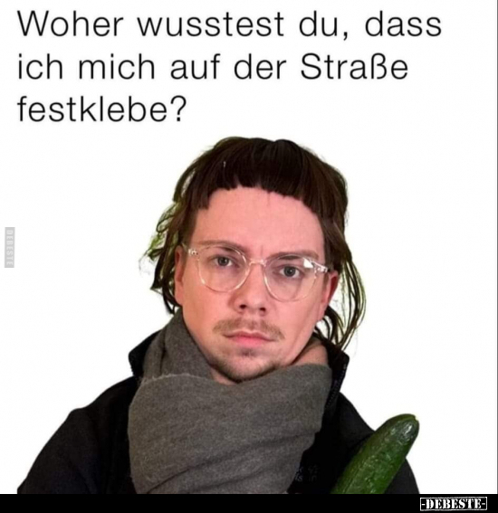Woher wusstest du, dass ich mich auf der Straße festklebe?