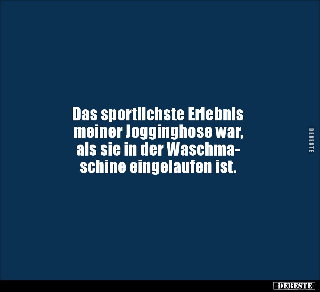 Das sportlichste Erlebnis 
meiner Jogginghose war, 
als sie in der Waschma-
schine eingelaufen ist.