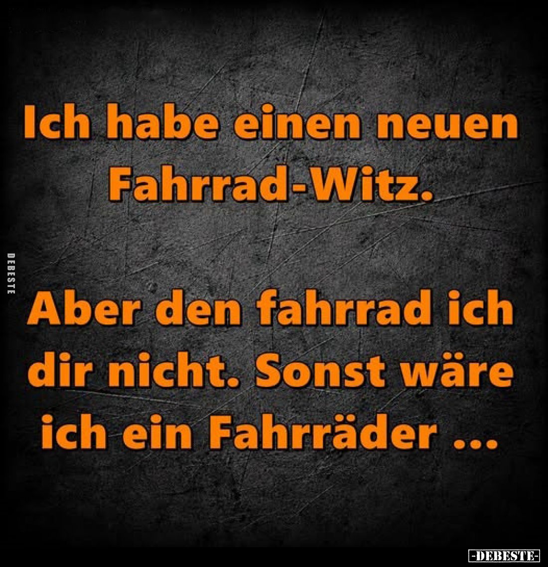 Ich habe einen neuen Fahrrad-Witz.

Aber den fahrrad ich dir nicht. Sonst wäre ich ein Fahrräder ...