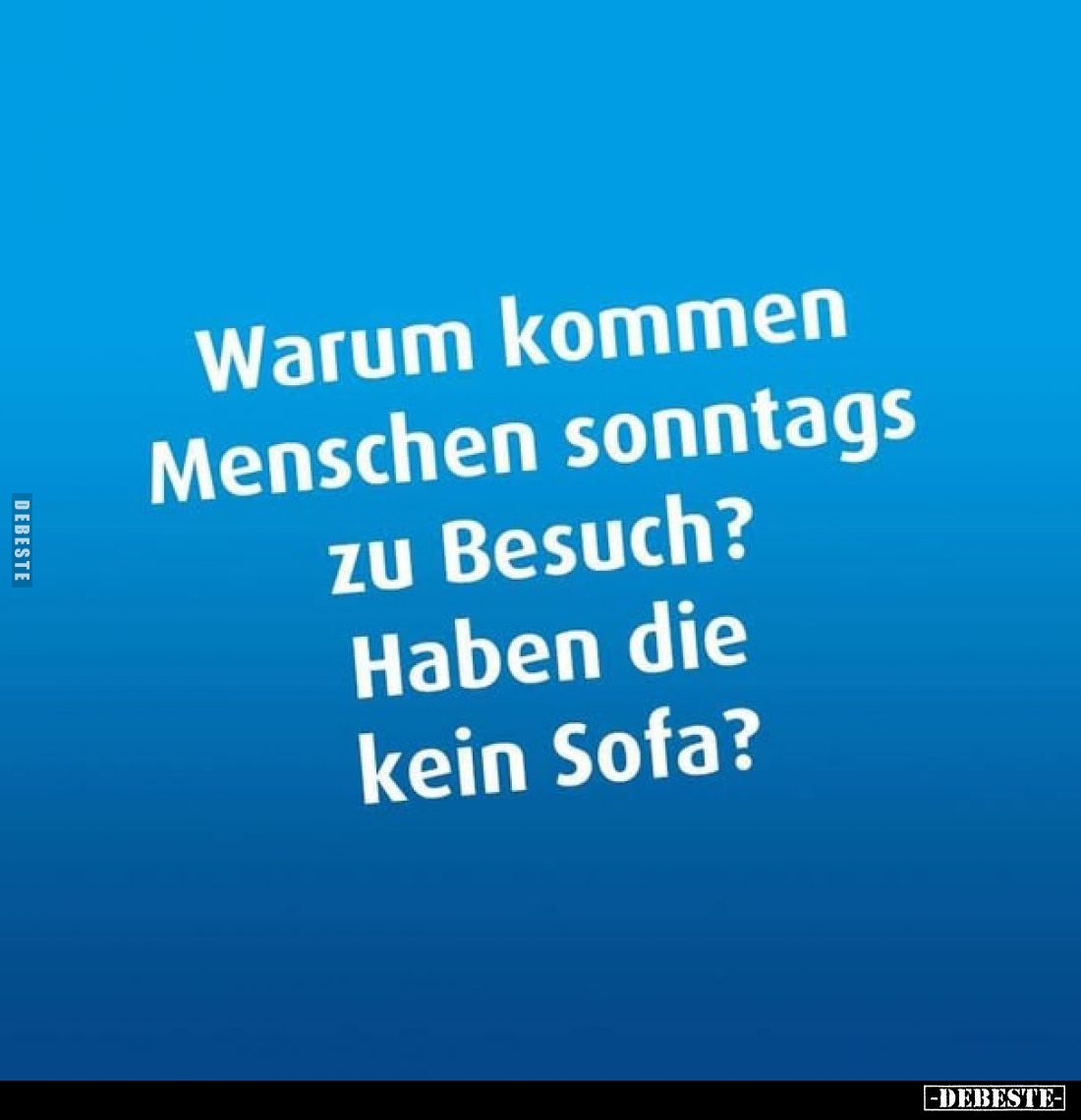 Warum kommen Menschen sonntags zu Besuch?
Haben die kein Sofa?