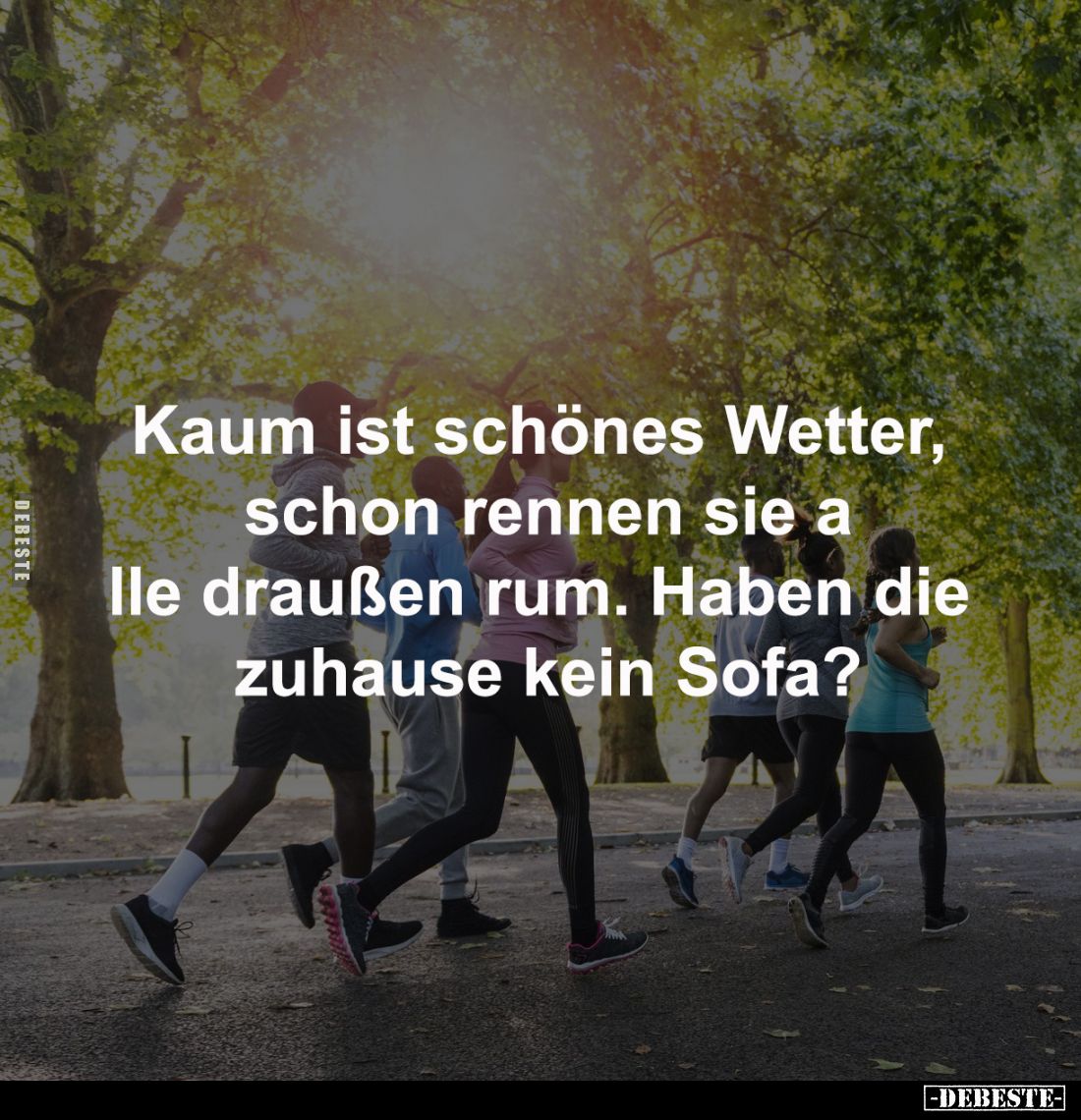 Kaum ist schönes Wetter, schon rennen sie alle draußen rum.
Haben die zuhause kein Sofa?