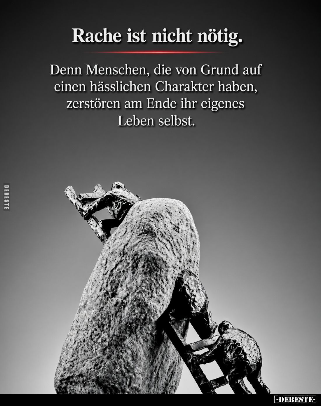 Rache ist nicht nötig.
Denn Menschen, die von Grund auf einen hässlichen Charakter haben, zerstören am Ende ihr eigenes Lebe...