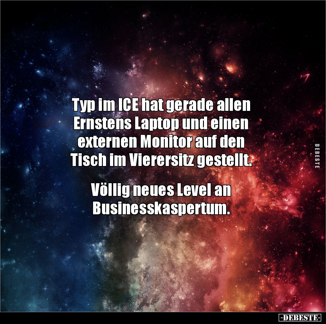 Typ im ICE hat gerade allen 
Ernstens Laptop und einen 
externen Monitor auf den
Tisch im Vierersitz gestellt. 


Völli...