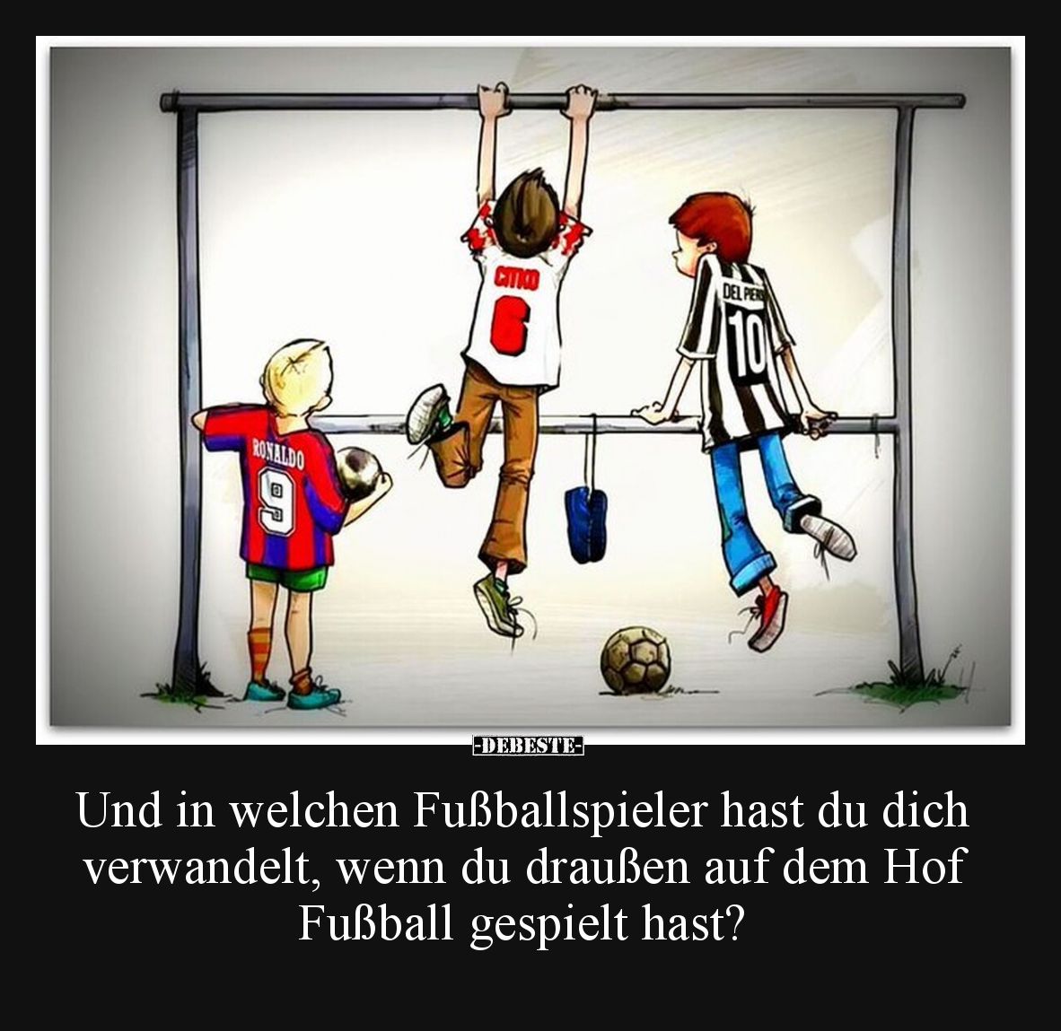 Und in welchen Fußballspieler hast du dich verwandelt, wenn du draußen auf dem Hof Fußball gespielt hast?
