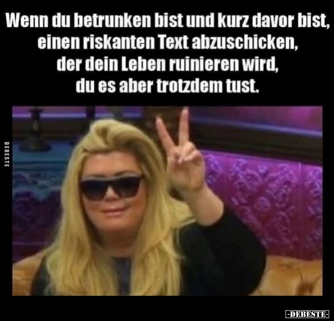 Wenn du betrunken bist und kurz davor bist, einen riskanten Text abzuschicken, der dein Leben ruinieren wird, du es aber trot...