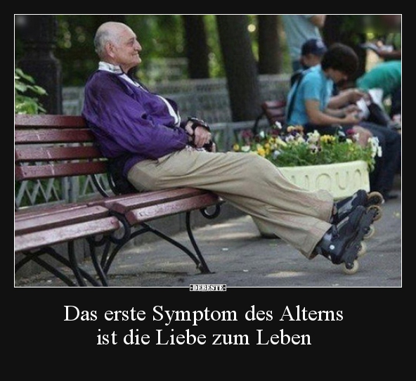 Das erste Symptom des Alterns ist die Liebe zum Leben..