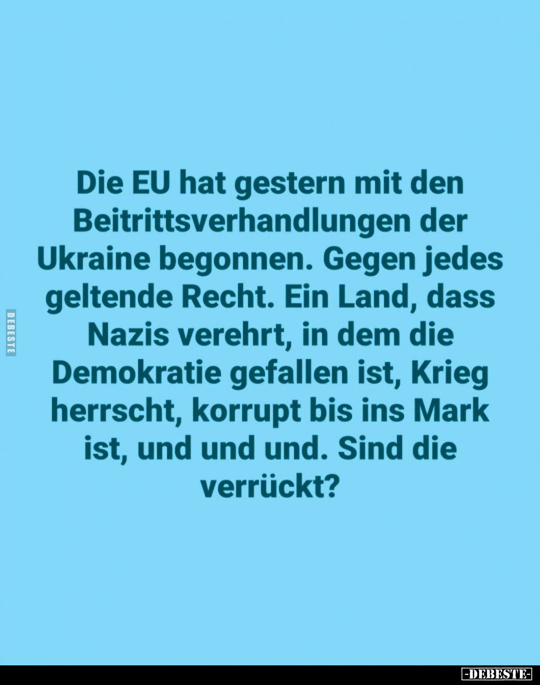 Die EU hat gestern mit den Beitrittsverhandlungen der Ukraine begonnen. Gegen jedes geltende Recht. Ein Land, dass Nazis vere...