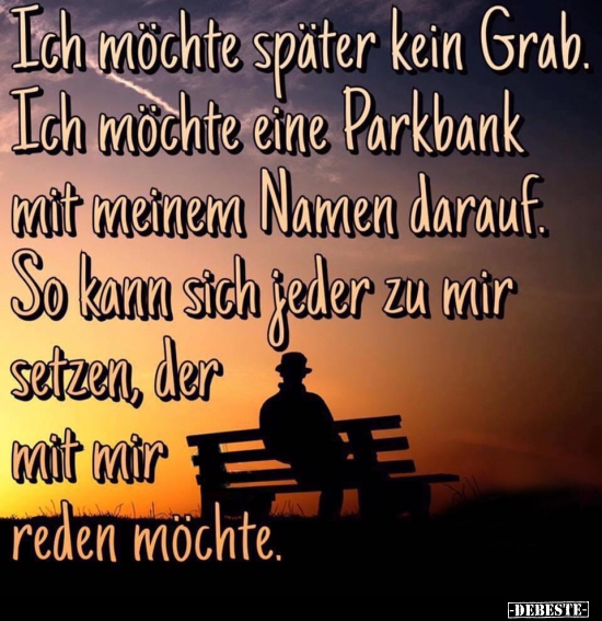 Ich möchte später kein Grab. Ich möchte eine Parkbank.. - Lustige Bilder | DEBESTE.de