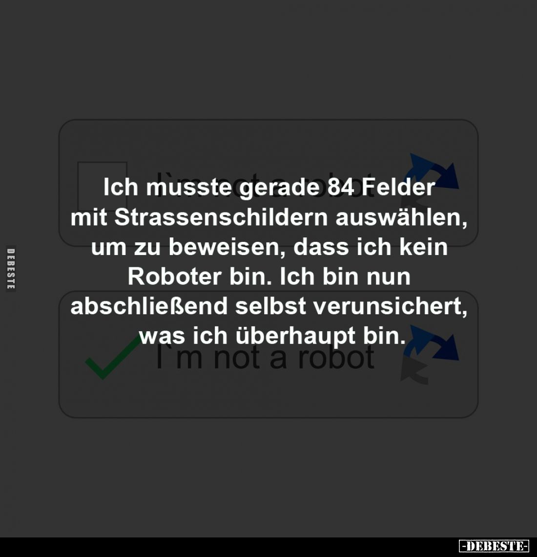 Ich musste gerade 84 Felder 
mit Strassenschildern auswählen, 
um zu beweisen, dass ich kein 
Roboter bin. Ich bin nun 
a...