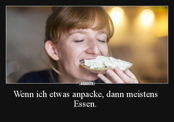 Wenn ich etwas anpacke, dann meistens Essen... - Lustige Bilder | DEBESTE.de