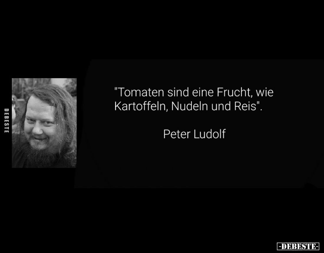 "Tomaten sind eine Frucht, wie Kartoffeln, Nudeln und Reis".
 - 
Peter Ludolf
