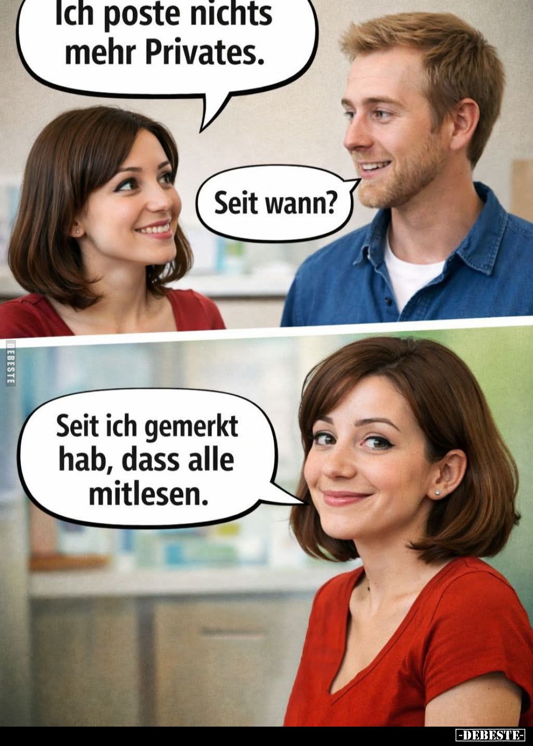 Ich poste nichts mehr Privates. -
Seit wann? -
Seit ich gemerkt hab, dass alle mitlesen.