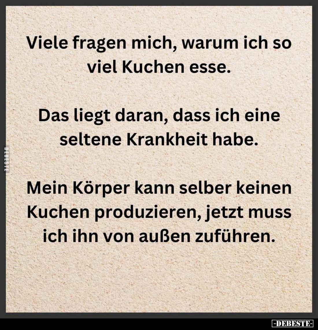 Viele fragen mich, warum ich so viel Kuchen esse. -
Das liegt daran, dass ich eine seltene Krankheit habe. -
Mein Körper ka...