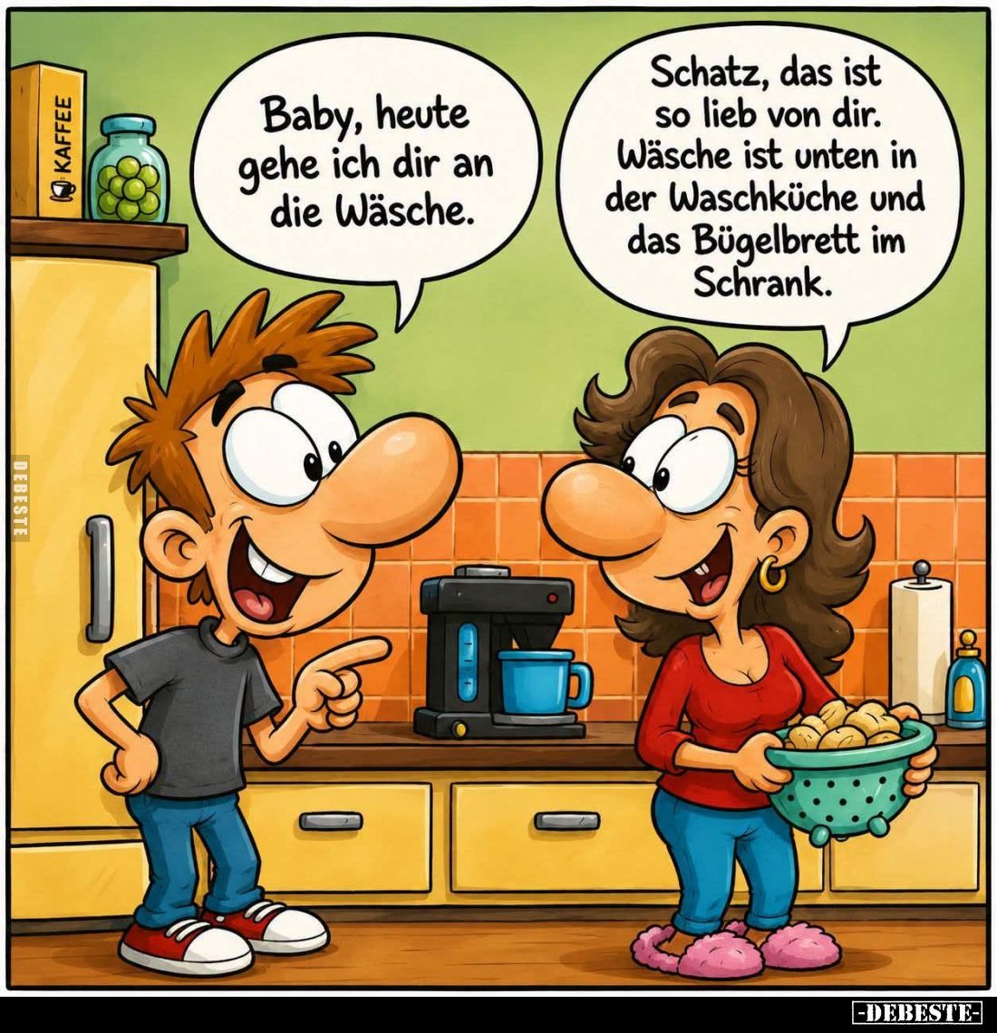 Baby, heute gehe ich dir an die Wäsche. -
Schatz, das ist so lieb von dir. Wäsche ist unten in der Waschküche und das Bügelb...
