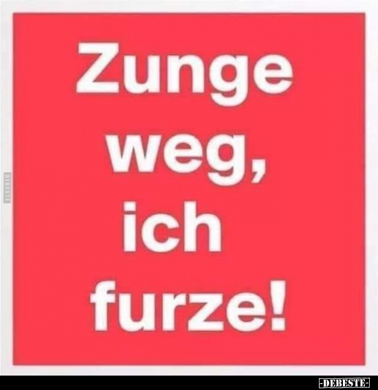 Zunge weg, ich furze!..