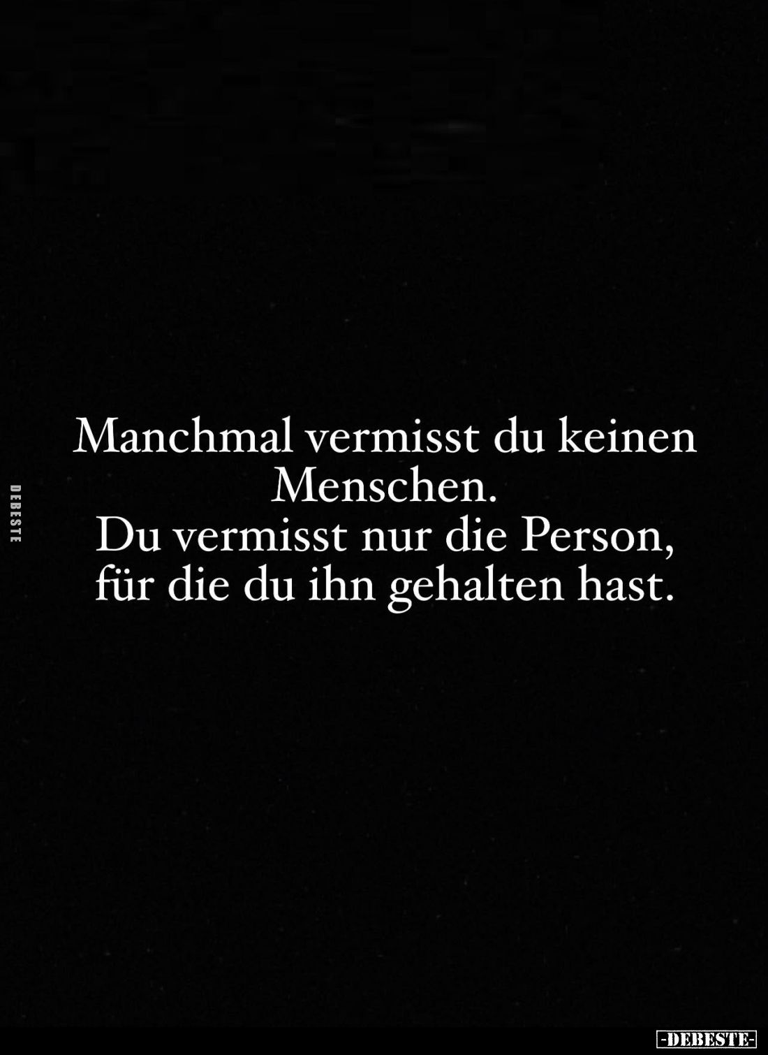 Manchmal vermisst du keinen
Menschen.
Du vermisst nur die Person, für die du ihn gehalten hast.