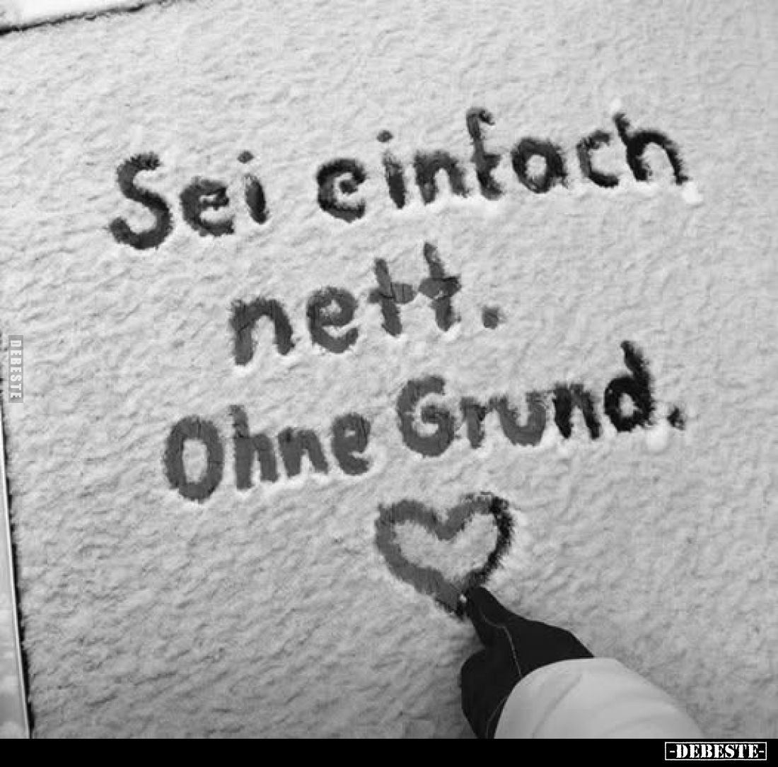 Sei einfach nett.
Ohne Grund.