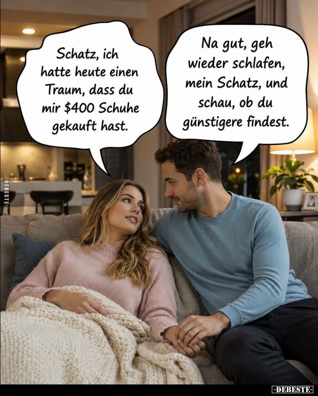 Schatz, ich hatte heute einen Traum, dass du mir $400 Schuhe gekauft hast. -
Na gut, geh wieder schlafen, mein Schatz, und s...