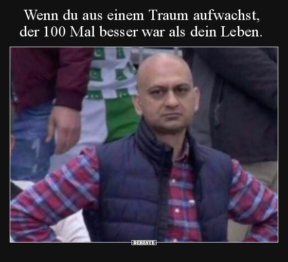 Wenn du aus einem Traum aufwachst, der 100 Mal besser war.. - Lustige Bilder | DEBESTE.de