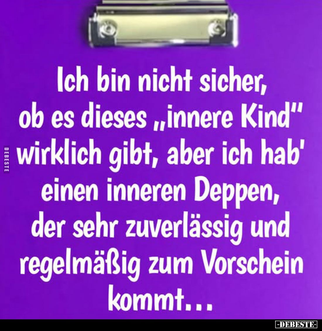 Ich bin nicht sicher, ob es dieses "innere Kind" wirklich gibt, aber ich hab' einen inneren Deppen, der sehr zuverl...