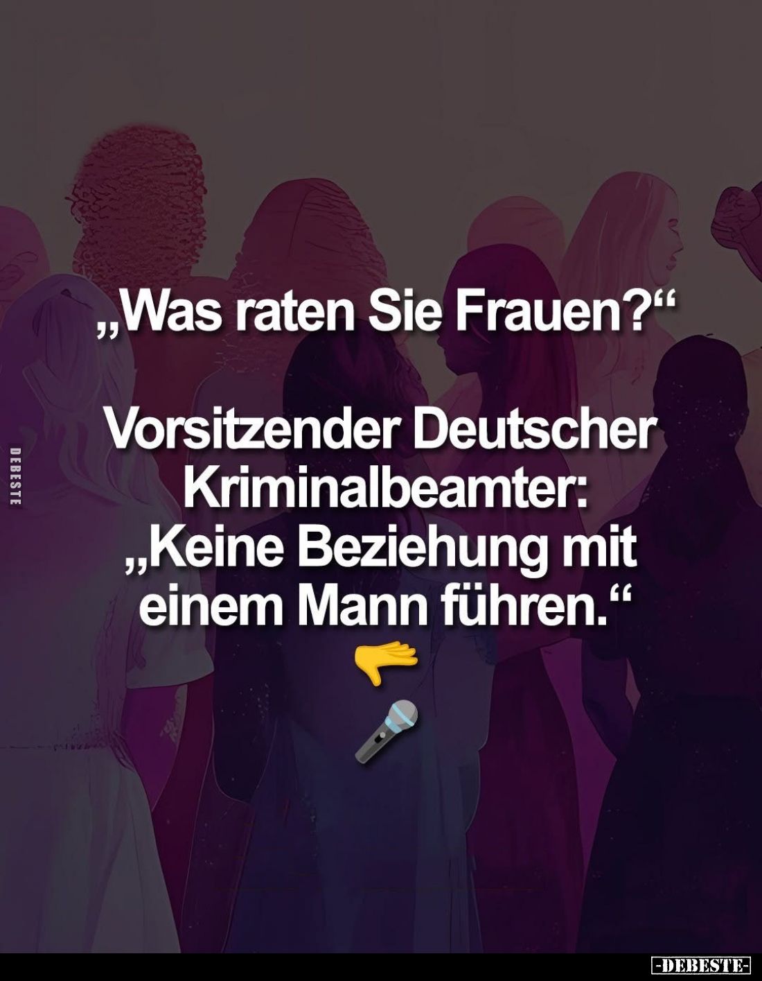 „Was raten Sie Frauen?"
Vorsitzender Deutscher Kriminalbeamter: „Keine Beziehung mit einem Mann führen."