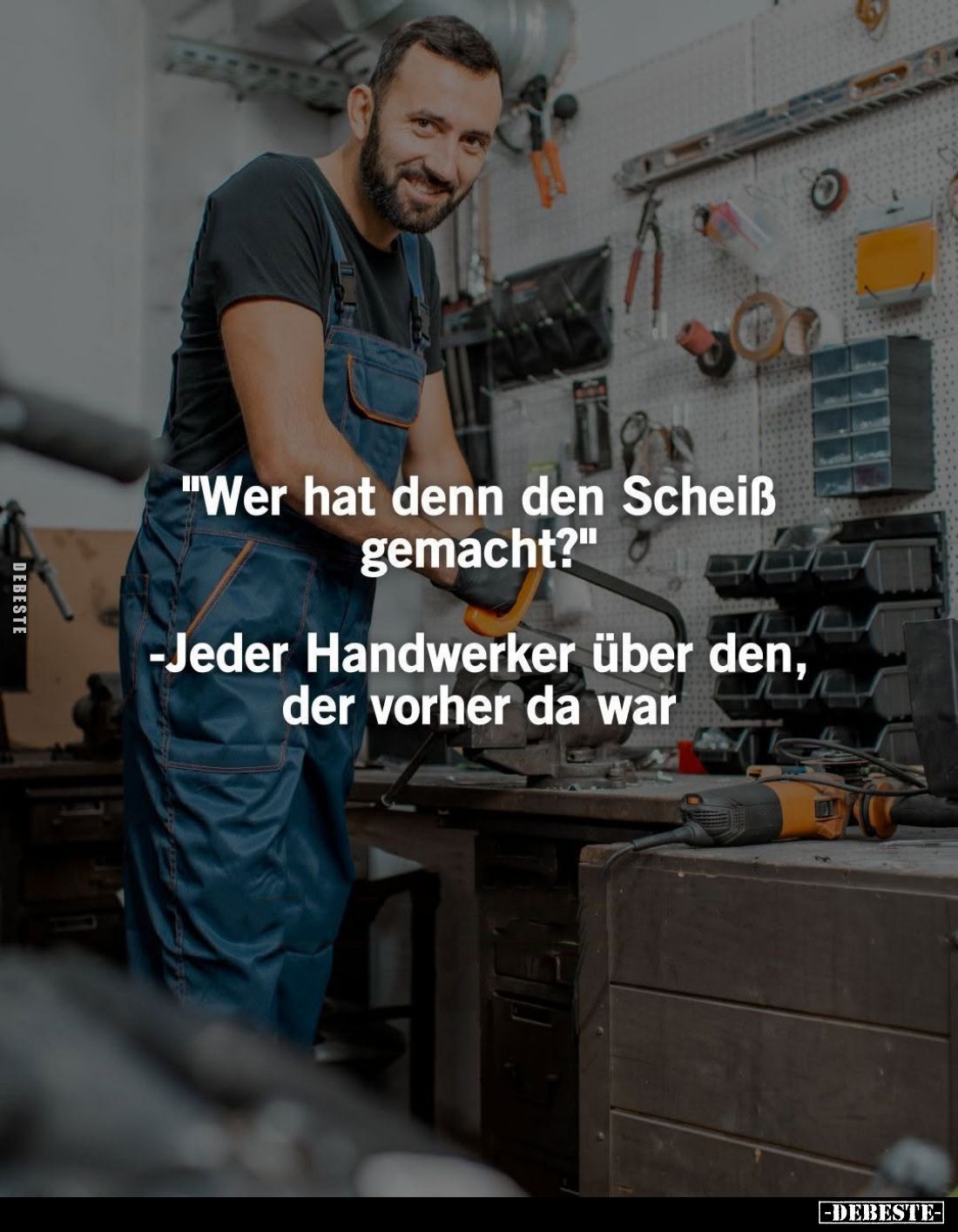 "Wer hat denn den Scheiß gemacht?"
- Jeder Handwerker über den, der vorher da war.